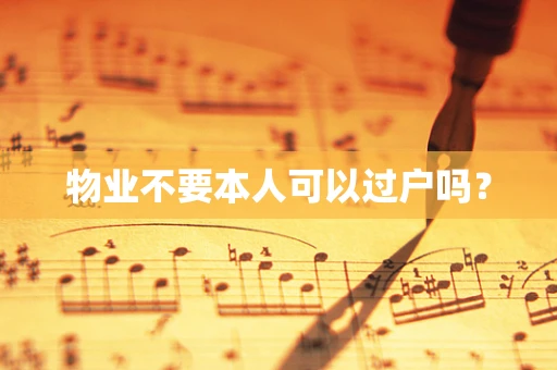 物业不要本人可以过户吗？