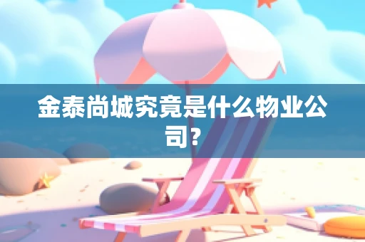 金泰尚城究竟是什么物业公司？
