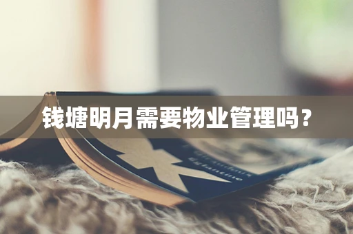 钱塘明月需要物业管理吗？