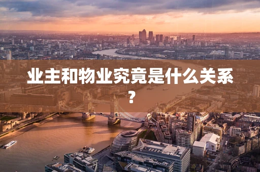 业主和物业究竟是什么关系？