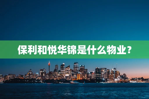 保利和悦华锦是什么物业？