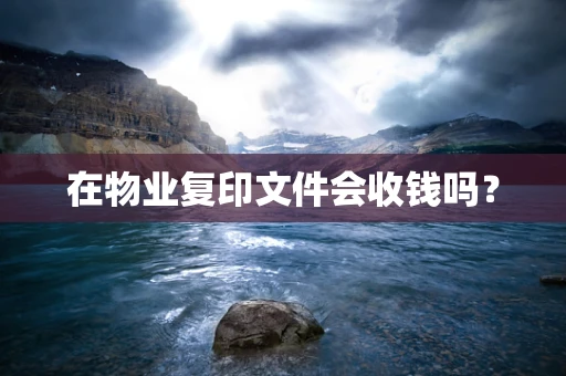在物业复印文件会收钱吗？