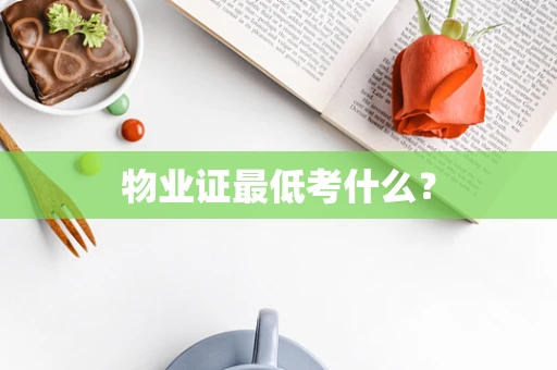 物业证最低考什么？