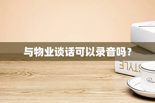 与物业谈话可以录音吗？