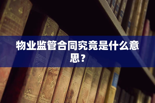 物业监管合同究竟是什么意思？