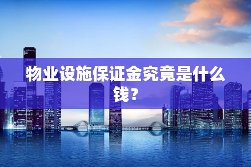 物业设施保证金究竟是什么钱？