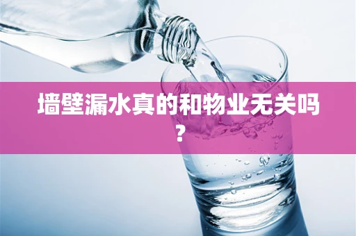 墙壁漏水真的和物业无关吗？