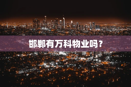 邯郸有万科物业吗？