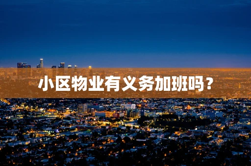 小区物业有义务加班吗？