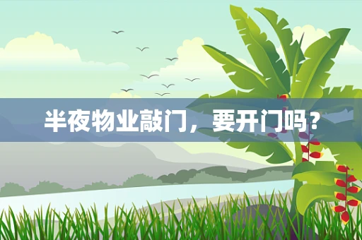 半夜物业敲门，要开门吗？
