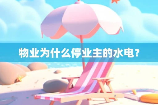 物业为什么停业主的水电？