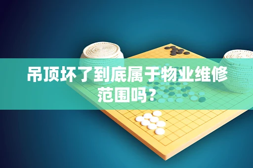 吊顶坏了到底属于物业维修范围吗？