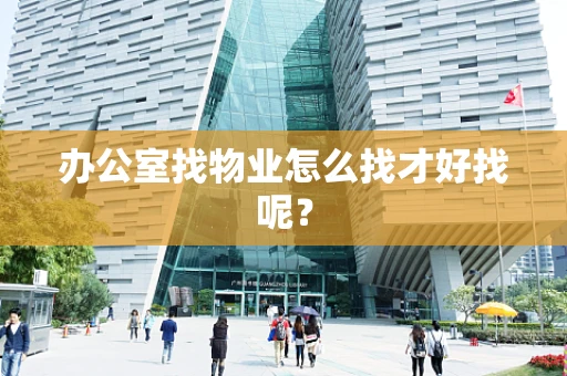 办公室找物业怎么找才好找呢？