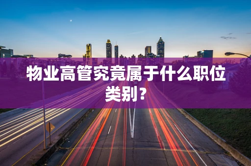物业高管究竟属于什么职位类别？