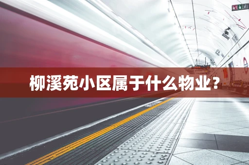 柳溪苑小区属于什么物业？