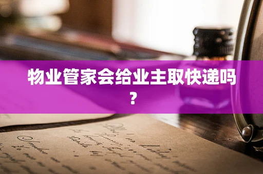 物业管家会给业主取快递吗？