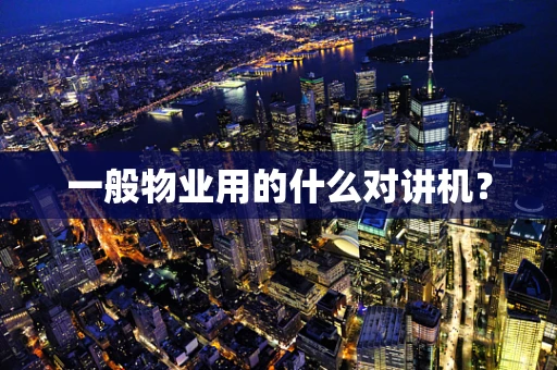 一般物业用的什么对讲机？