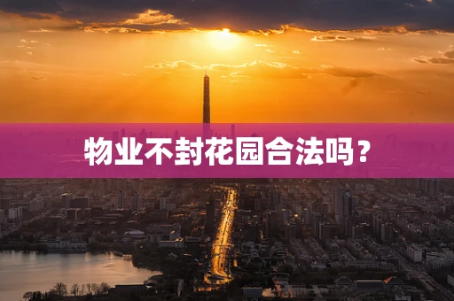物业不封花园合法吗？