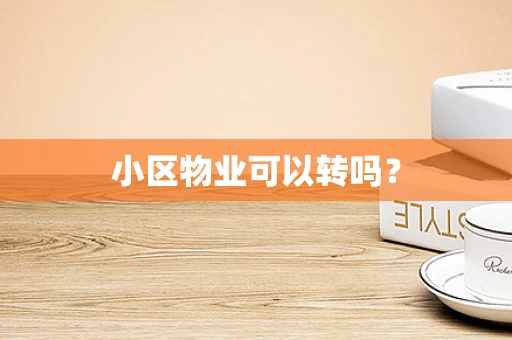 小区物业可以转吗？