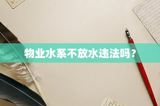 物业水系不放水违法吗？