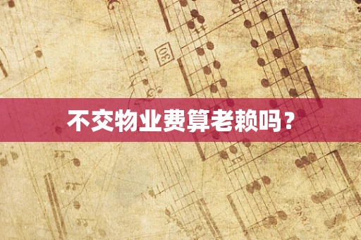 不交物业费算老赖吗？