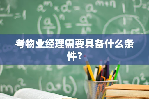 考物业经理需要具备什么条件？