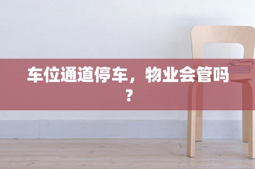 车位通道停车，物业会管吗？