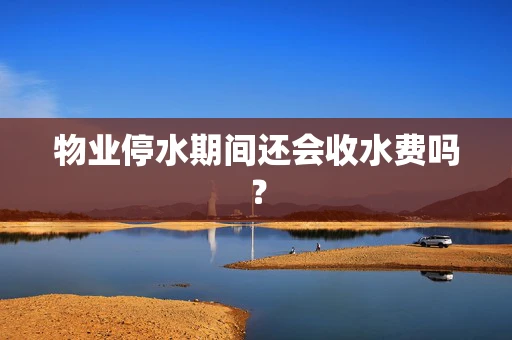 物业停水期间还会收水费吗？