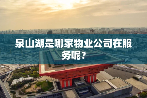 泉山湖是哪家物业公司在服务呢？
