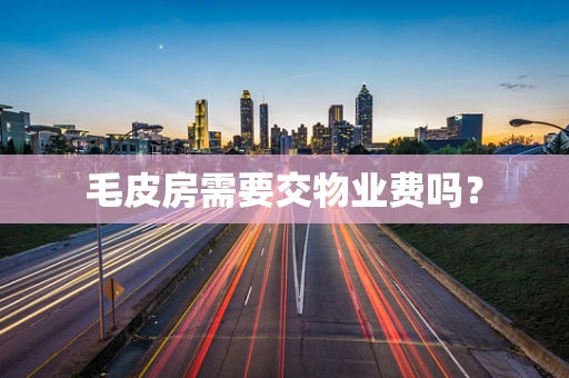 毛皮房需要交物业费吗？