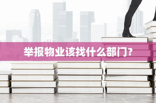 举报物业该找什么部门？