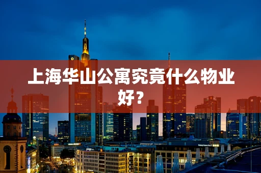 上海华山公寓究竟什么物业好？