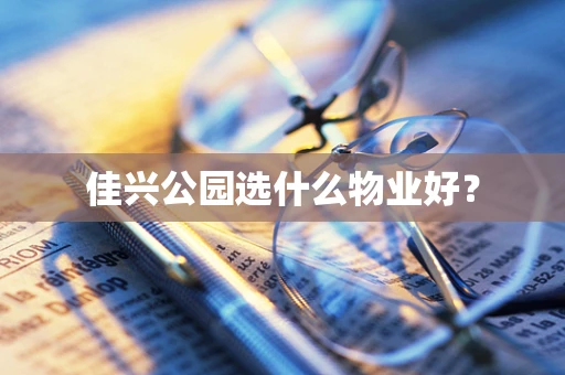 佳兴公园选什么物业好？