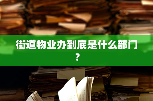 街道物业办到底是什么部门？