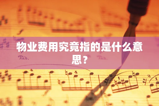 物业费用究竟指的是什么意思？