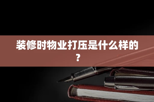 装修时物业打压是什么样的？