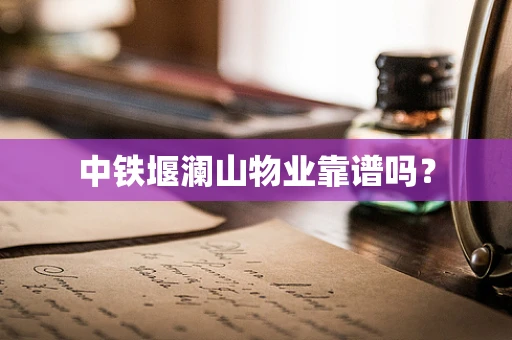 中铁堰澜山物业靠谱吗？