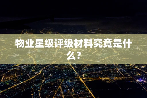 物业星级评级材料究竟是什么？