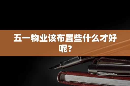五一物业该布置些什么才好呢？