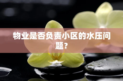 物业是否负责小区的水压问题？
