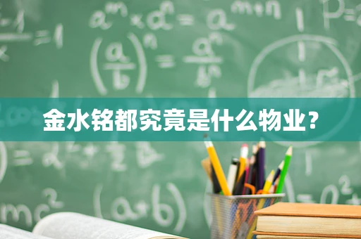 金水铭都究竟是什么物业？