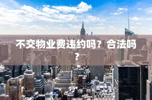 不交物业费违约吗？合法吗？