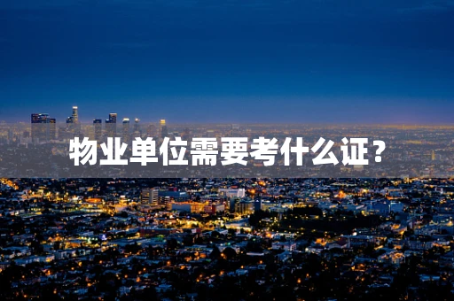 物业单位需要考什么证？