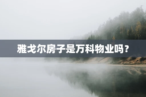 雅戈尔房子是万科物业吗？
