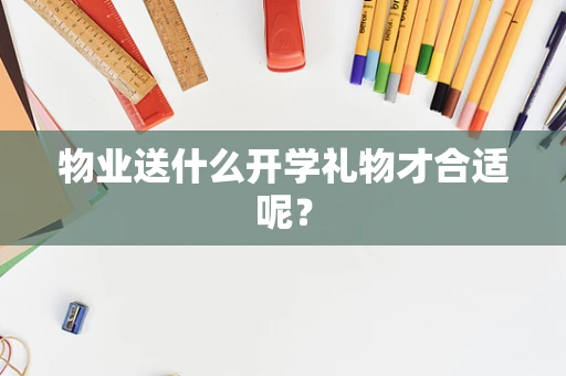 物业送什么开学礼物才合适呢？