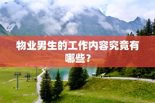 物业男生的工作内容究竟有哪些？