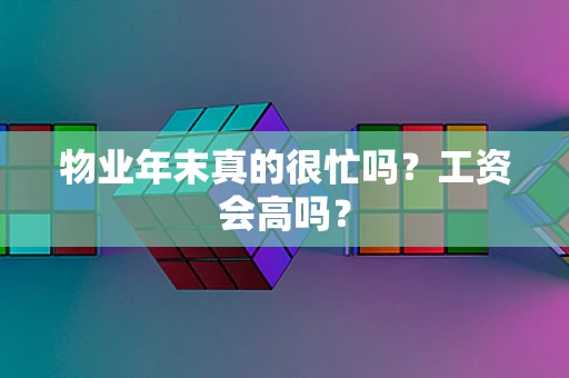 物业年末真的很忙吗？工资会高吗？