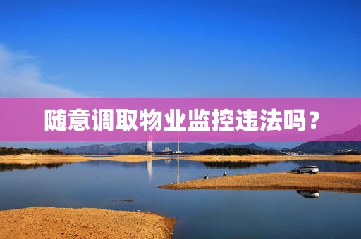 随意调取物业监控违法吗？