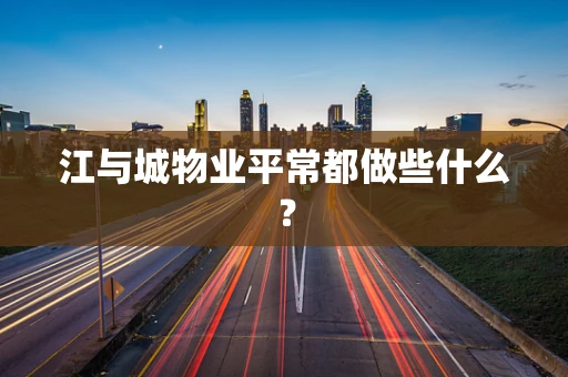 江与城物业平常都做些什么？