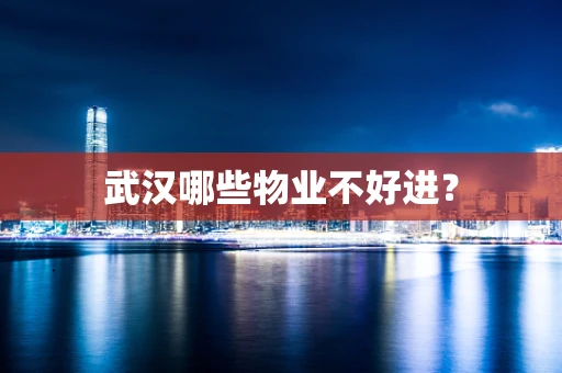 武汉哪些物业不好进？